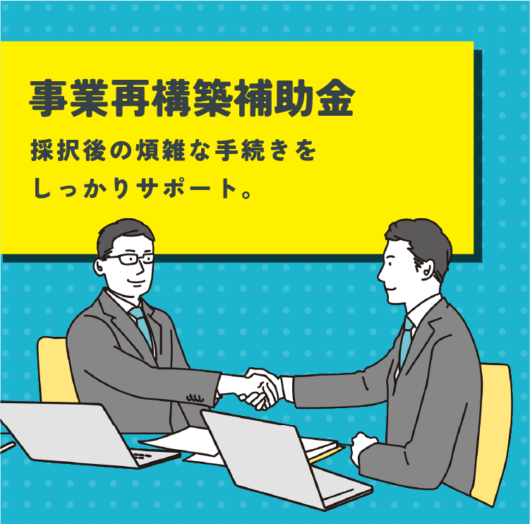 事業再構築補助金採択後の煩雑な手続きをしっかりサポート。